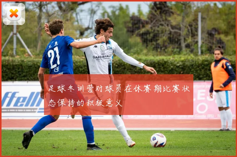 足球冬训营对球员在休赛期比赛状态保持的积极意义