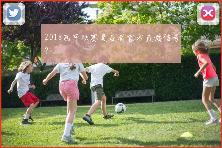 2018西甲联赛是否有官方直播信号？