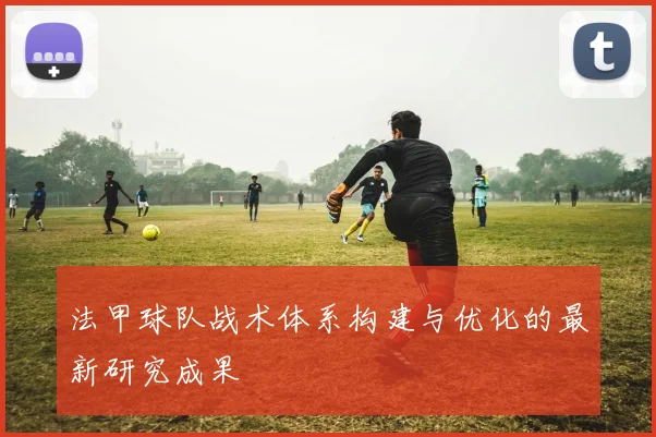 法甲球队战术体系构建与优化的最新研究成果