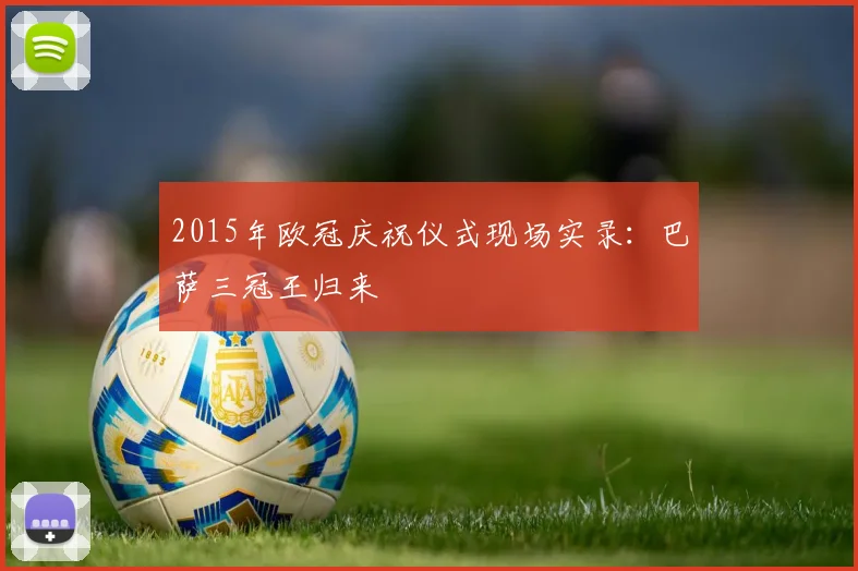 2015年欧冠庆祝仪式现场实录：巴萨三冠王归来