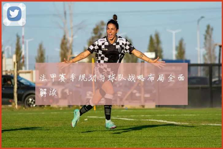 法甲赛季规划与球队战略布局全面解读