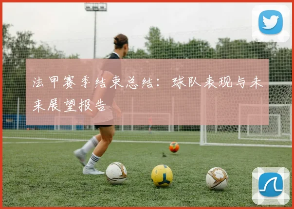 法甲赛季结束总结：球队表现与未来展望报告